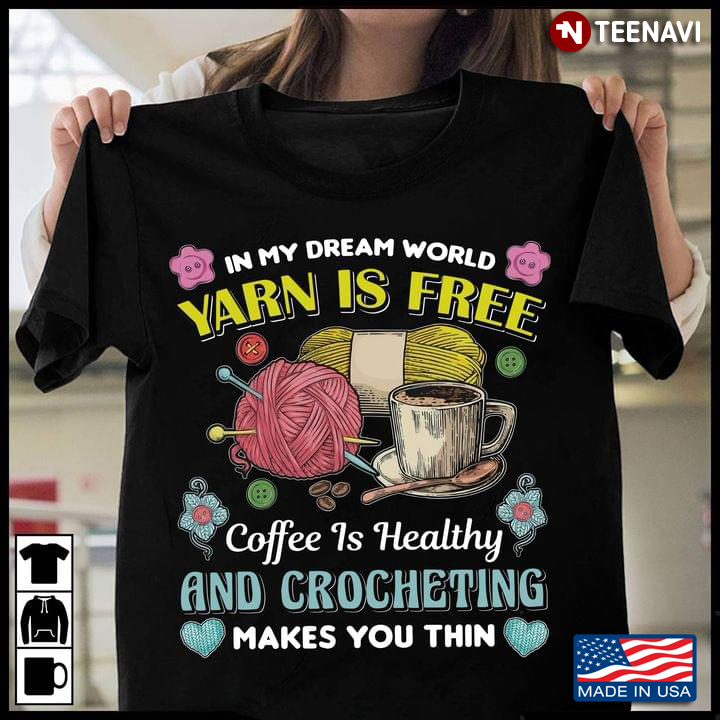In My Dream World Yarn Is Free Coffee Is Healthy And Crocheting Makes You Thin