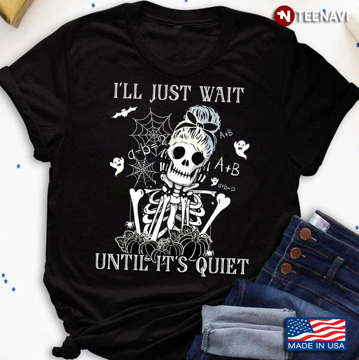 I'll Just Wait Until It's Quiet Skeleton Teacher for Halloween T-Shirt