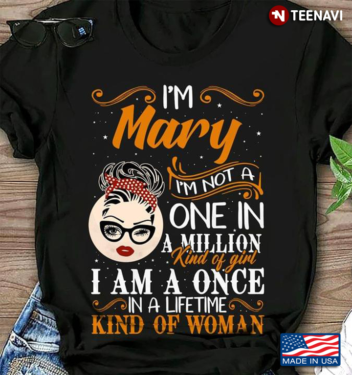 I'm Mary I'm Not A One In A Million Kind Of Girl I Am A Once In A Lifetime Kind Of Woman