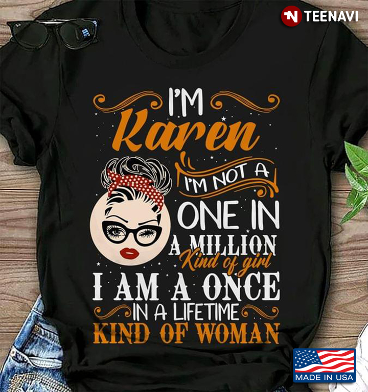 I’m Karen I’m Not A One In A Million Kind Of Girl I Am A Once In A Lifetime Kind Of Woman