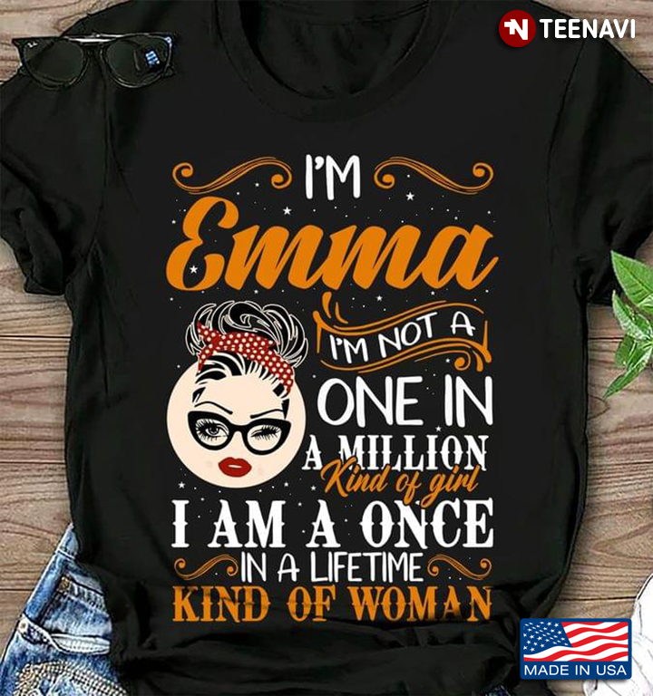 I’m Emma I’m Not A One In A Million Kind Of Girl I Am A Once In A Lifetime Kind Of Woman