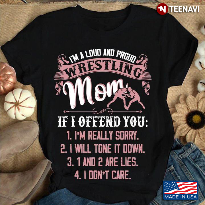 I'm A Loud And Proud Wrestling Mom If I Offend You I'm Really Sorry I Will Tone It Down