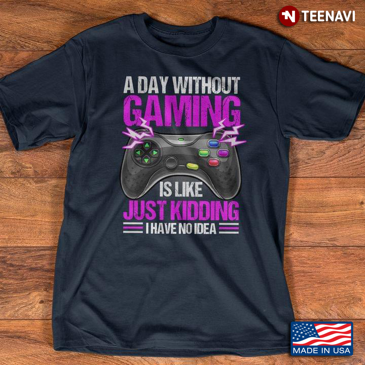 A Day Without Gaming Is Like Just Kidding I Have No Idea for Game Lover