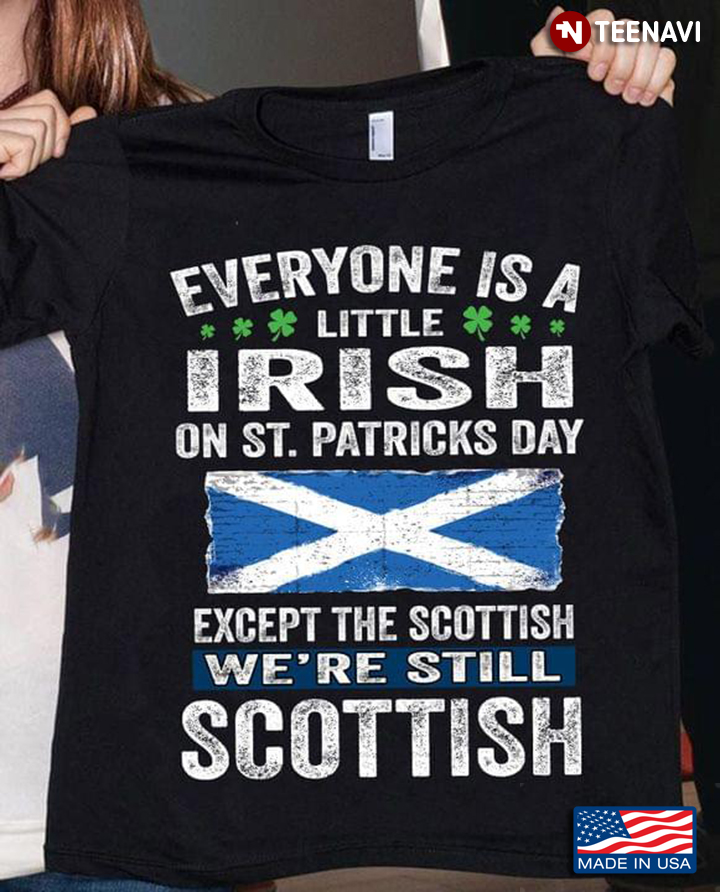 Everyone Is A Little Irish On St Patricks Day Except The Scottish We're Still Scottish