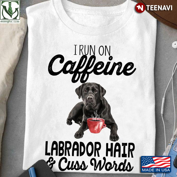 I Run On Caffeine Labrador Hair And Cuss Words
