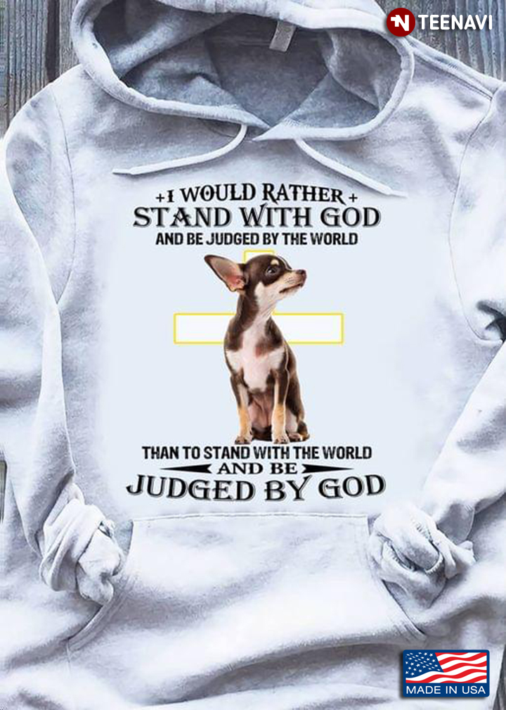 Chihuahua I Would Rather Stand With God And Be Judged By The World Than To Stand With The World