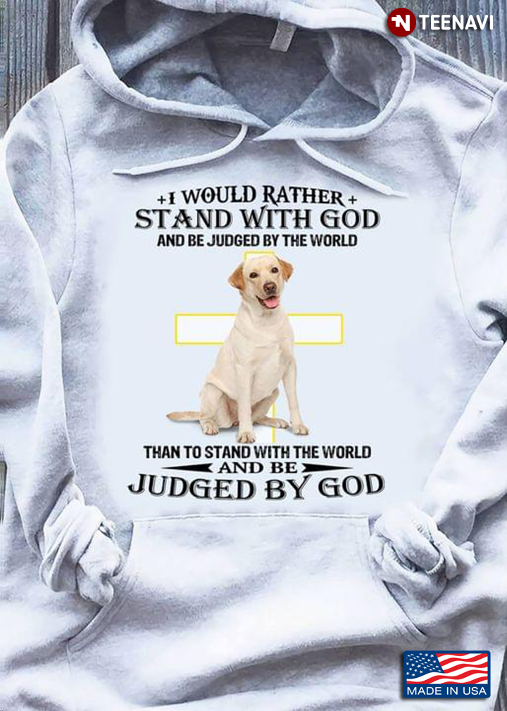 Labrador Retriever I Would Rather Stand With God And Be Judged By The World