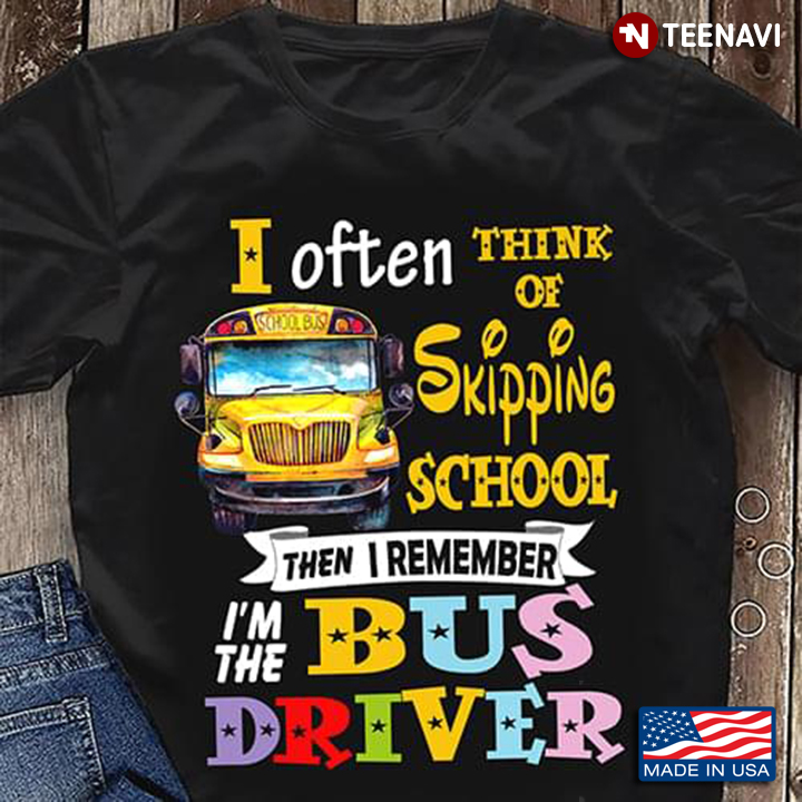 I Often Think Of Skipping School Then I Remember I'm The Bus Driver