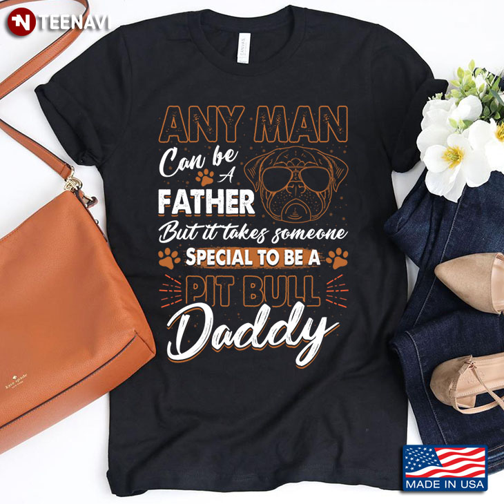 Any Man Can Be A Father But It Takes Someone Special To Be A Pit Bull Daddy