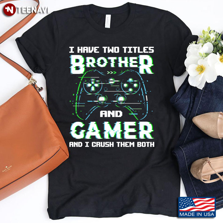 I Have Two Titles Brother And Gamer And I Crush Them Both for Game Lover
