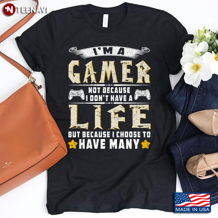I'm A Gamer Not Because I Don't Have A Life But Because I Choose To Have Many