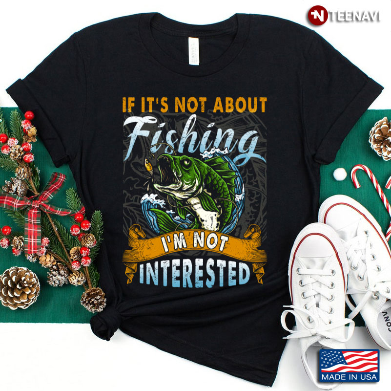 If It's Not About Fishing I'm Not Interested for Fishing Lover