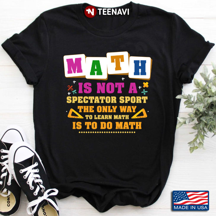 Math Is Not A Spectator Sport The Only Way To Learn Math Is To Do Math for Math Lover