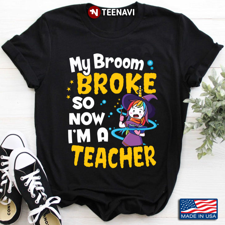 Unicorn My Broom Broke So Now I'm A Teacher for Halloween