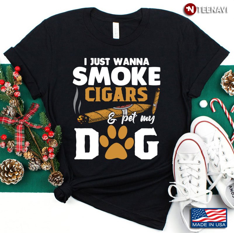 I Just Wanna Smoke Cigars And Pet My Dog