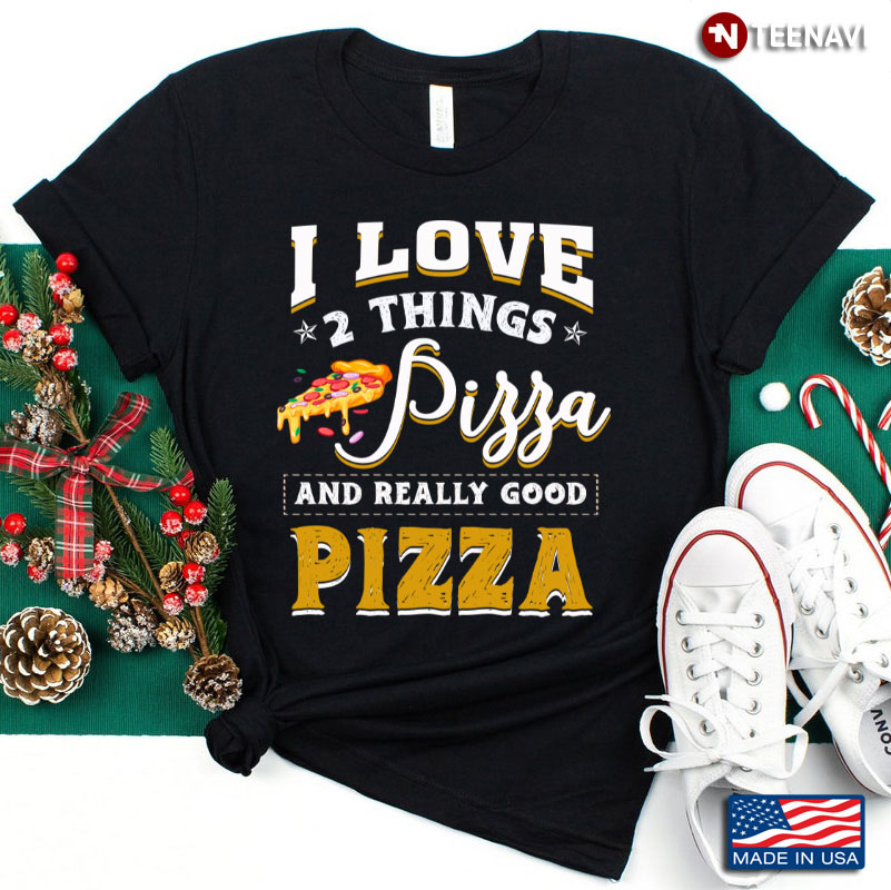 I Love 2 Things Pizza And Really Good Pizza for Pizza Lover