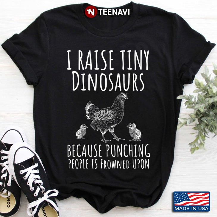 Chicken I Raise Tiny Dinosaurs Because Punching People Is Frowned Upon