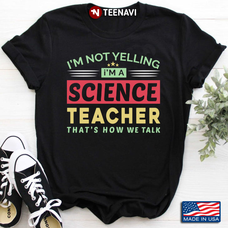 I'm Not Yelling I'm A Science Teacher That's How We Talk