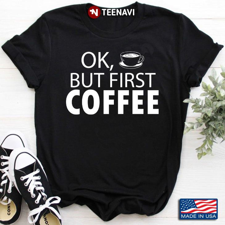 Ok But First Coffee for Coffee Lover