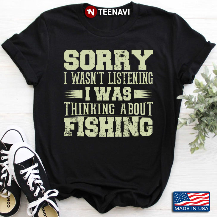Sorry I Wasn't Listening I Was Thinking About Fishing for Fishing Lover