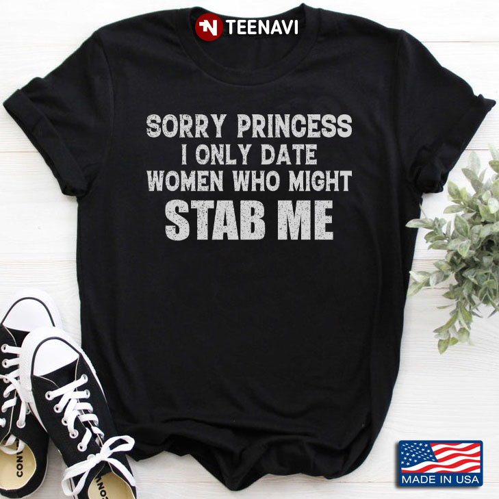 Sorry Princess I Only Date Women Who Might Stab Me