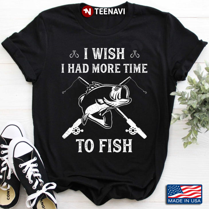 I Wish I Had More Time To Fish for Fishing Lover