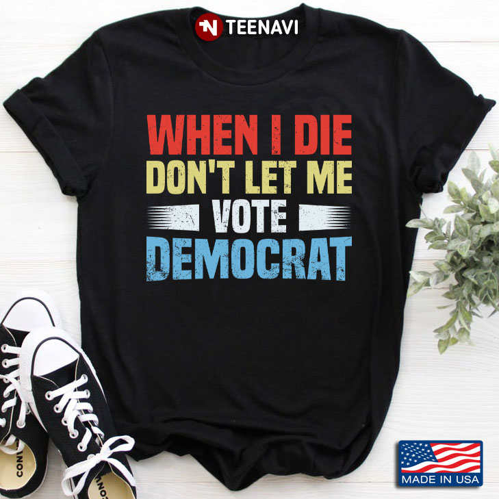 When I Die Don't Let Me Vote Democrat Funny Political
