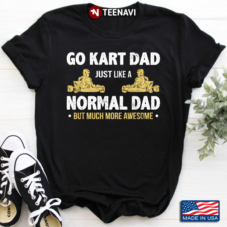 Go Kart Dad Just Like A Normal Dad But Much More Awesome for Father's Day