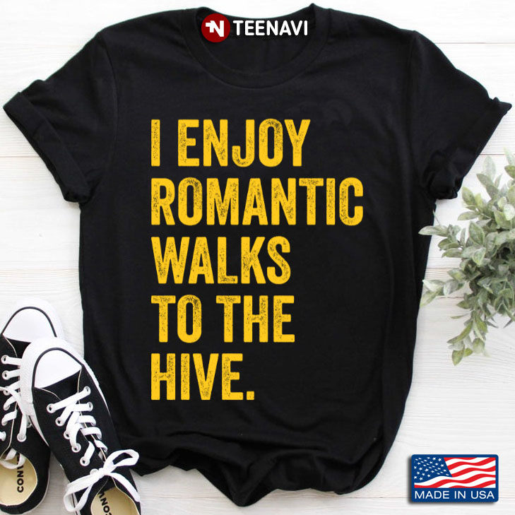 I Enjoy Romantic Walks To The Hive