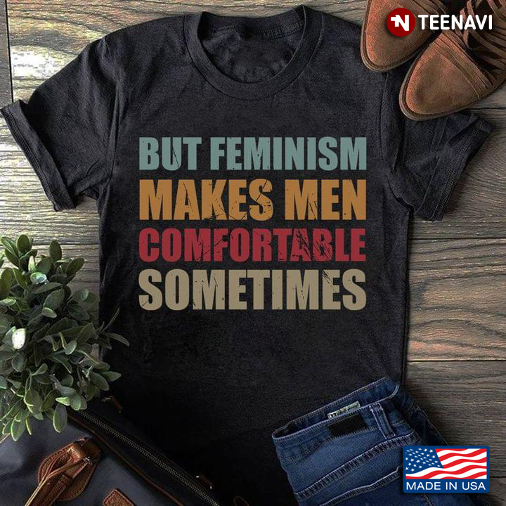 But Feminism Makes Men Comfortable Sometimes