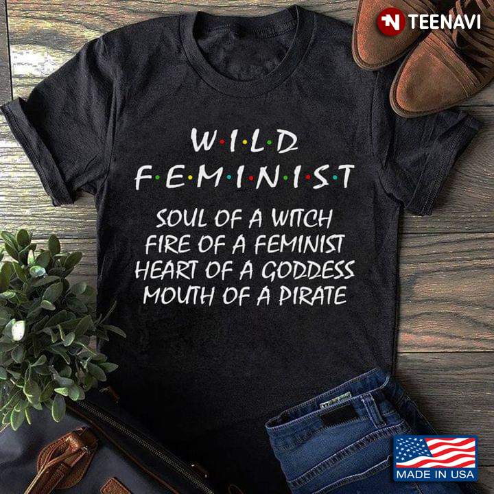 Wild Feminist Soul Of A Witch Fire Of A Feminist Heart Of A Goddess Mouth Of A Pirate