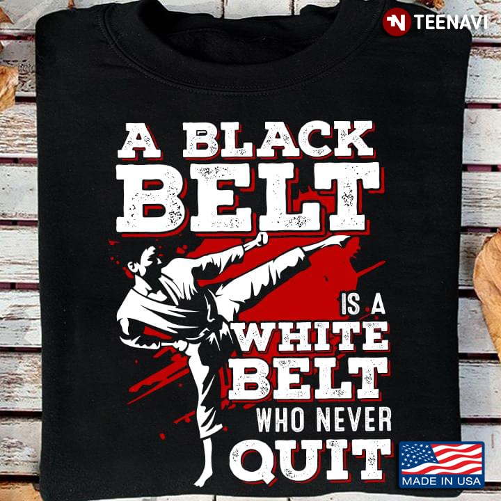 Taekwondo A Black Belt Is A White Belt Who Never Quit