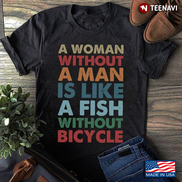 A Woman Without A Man Is Like A Fish Without Bicycle