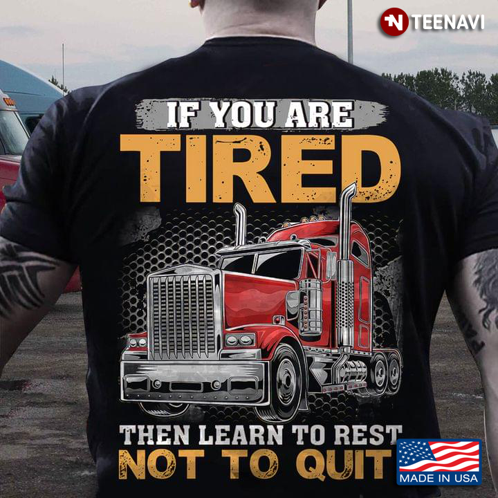 Truck If You Are Tired Then Learn To Rest Not To Quit for Trucker