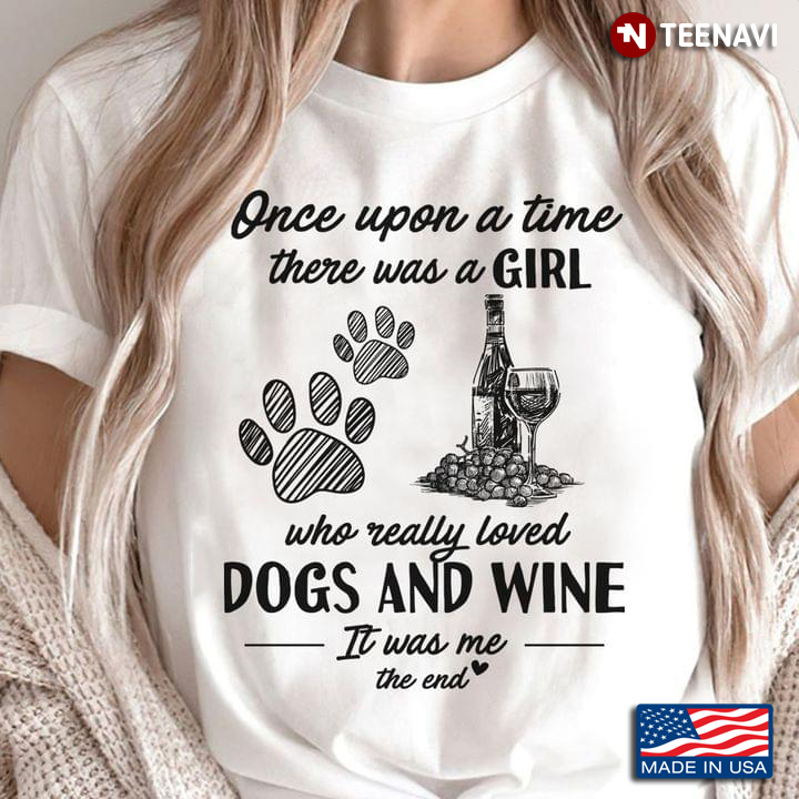 Once Upon A Time There Was A Girl Who Really Loved Dogs And Wine It Was Me The End
