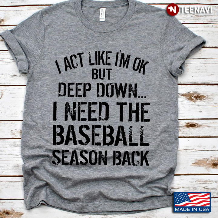 I Act Like I'm Ok But Deep Down I Need The Baseball Season Back