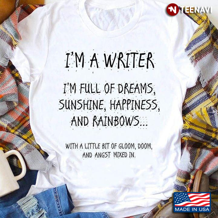 I'm A Writer I'm Full Of Dreams Sunshine Happiness And Rainbows With A Little Bit Of Gloom Doom