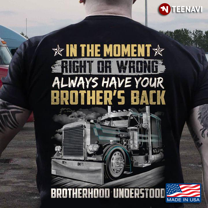 Truck In The Moment Right Or Wrong Always Have Your Brother's Back Brotherhood Understood