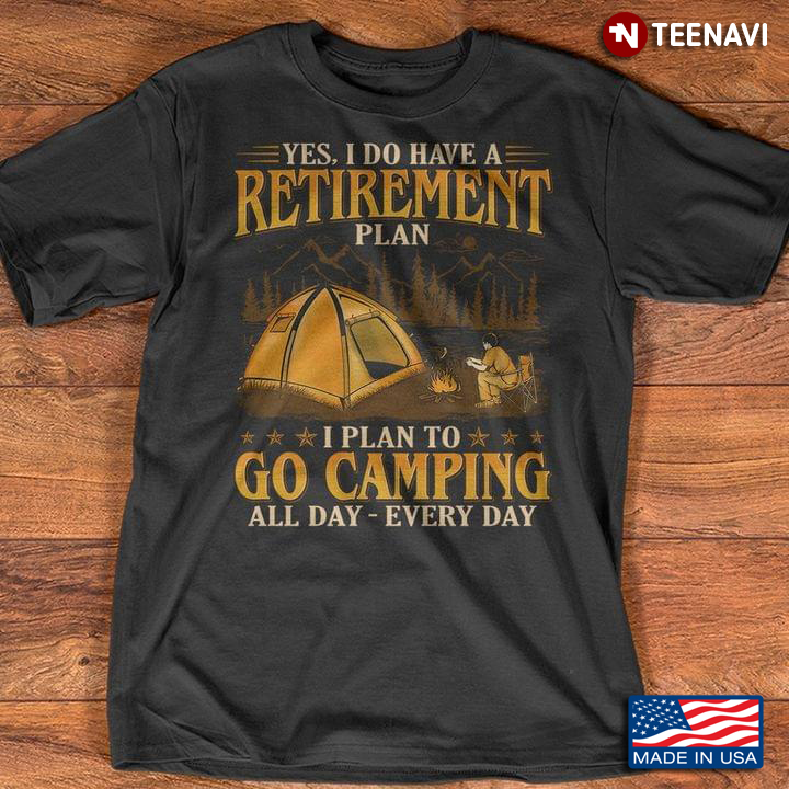 Yes I Do Have A Retirement Plan I Plan To Go Camping All Day Every Day