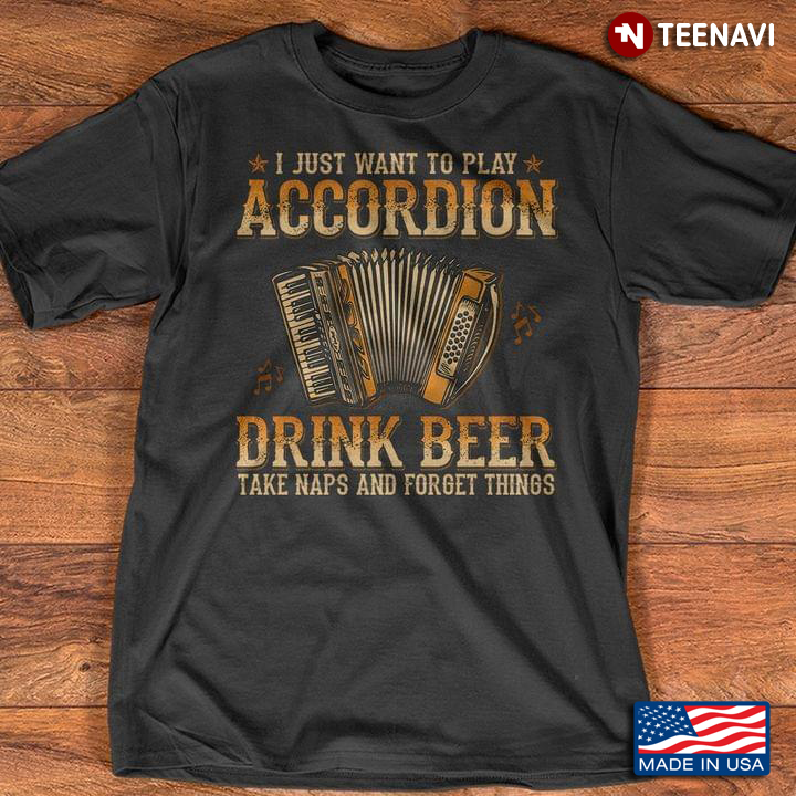 I Just Want To Play Accordion Drink Beer Take Naps And Forget Things