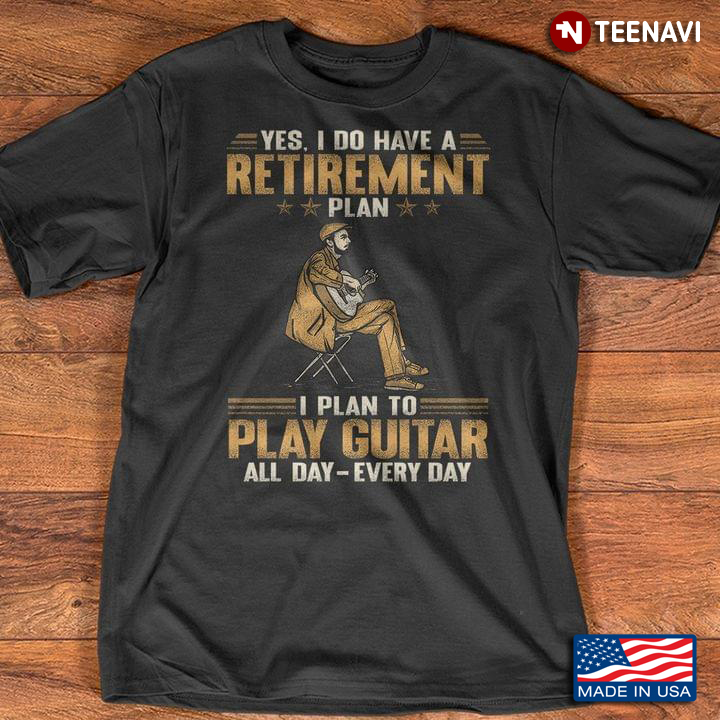 Yes I Do Have A Retirement Plan I Plan To Play Guitar All Day Every Day