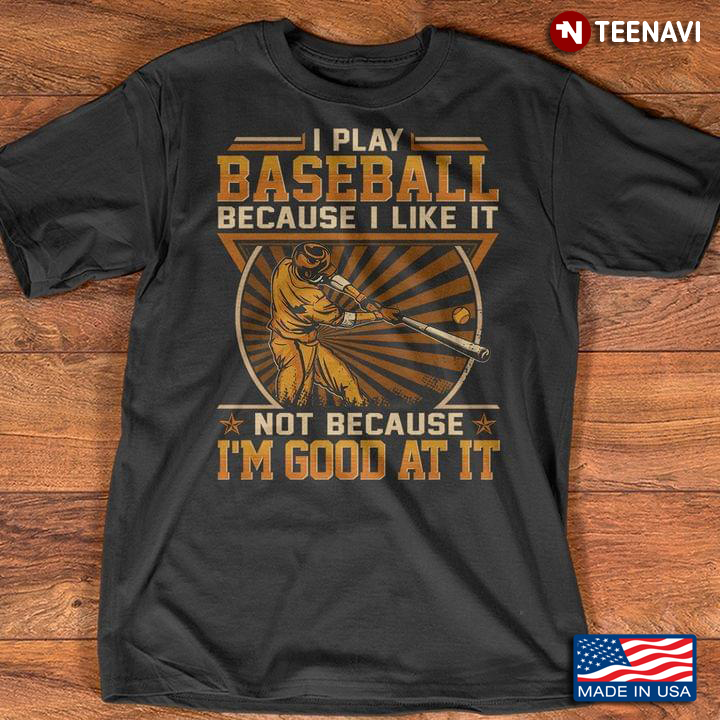 I Play Baseball Because I Like It Not Because I'm Good At It for Baseball Lover