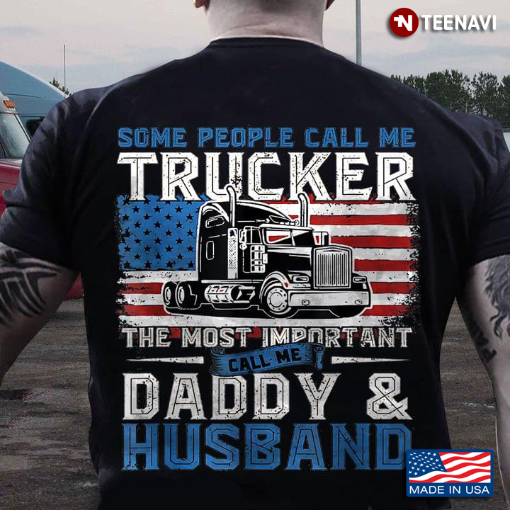 Some People Call Me Trucker The Most Important Call Me Daddy And Husband