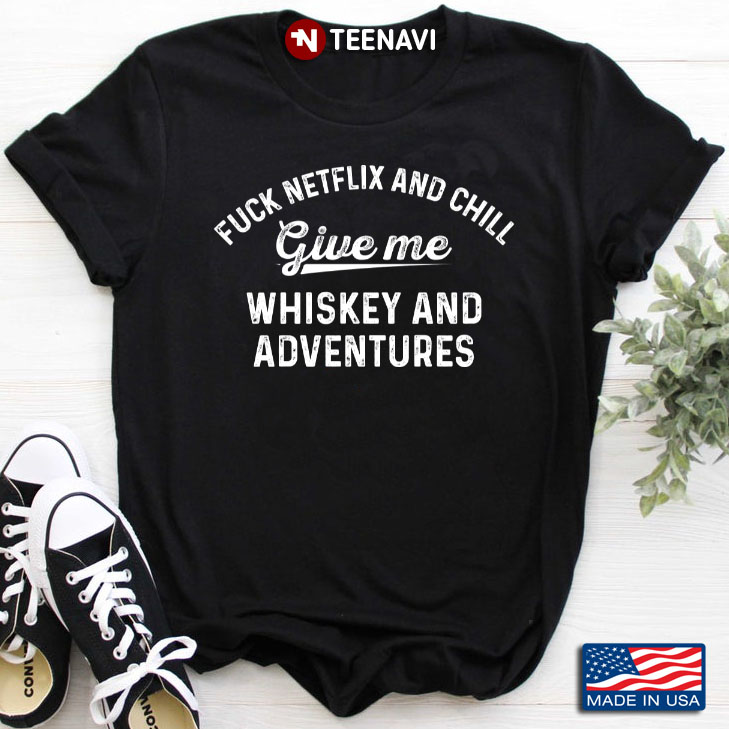 Fuck Netflix And Chill Give Me Whiskey And Adventures