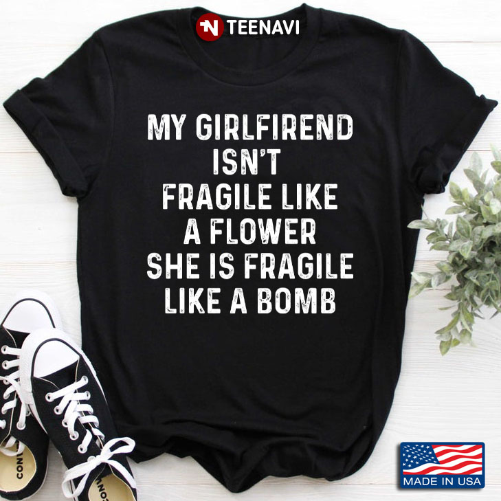 My Girlfriend Isn't Fragile Like A Flower She Is Fragile Like A Bomb