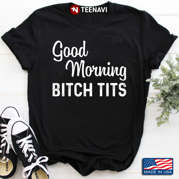 Good Morning Bitch Tits