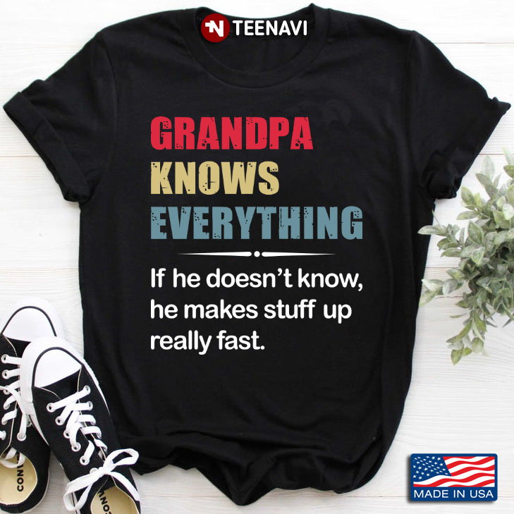 Grandpa Knows Everything If He Doesn't Know He Makes Stuff Up Really Fast