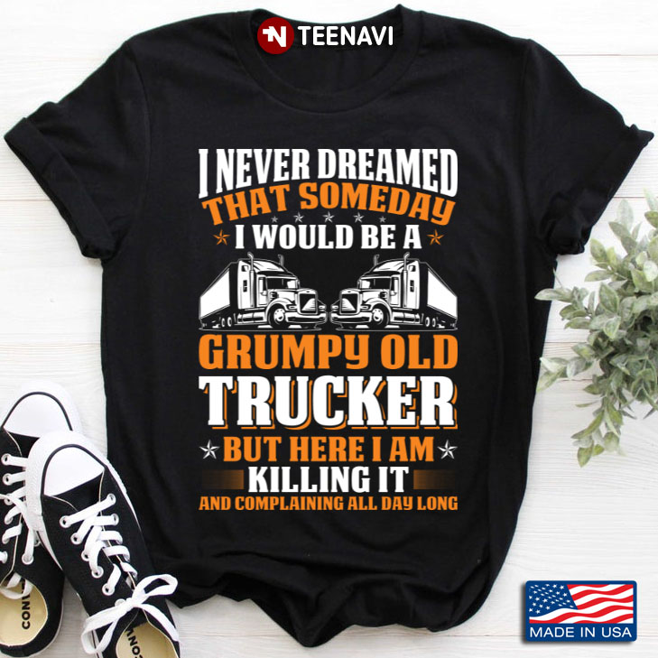 I Never Dreamed That Someday I Would Be A Grumpy Old Trucker But Here I Am Killing It