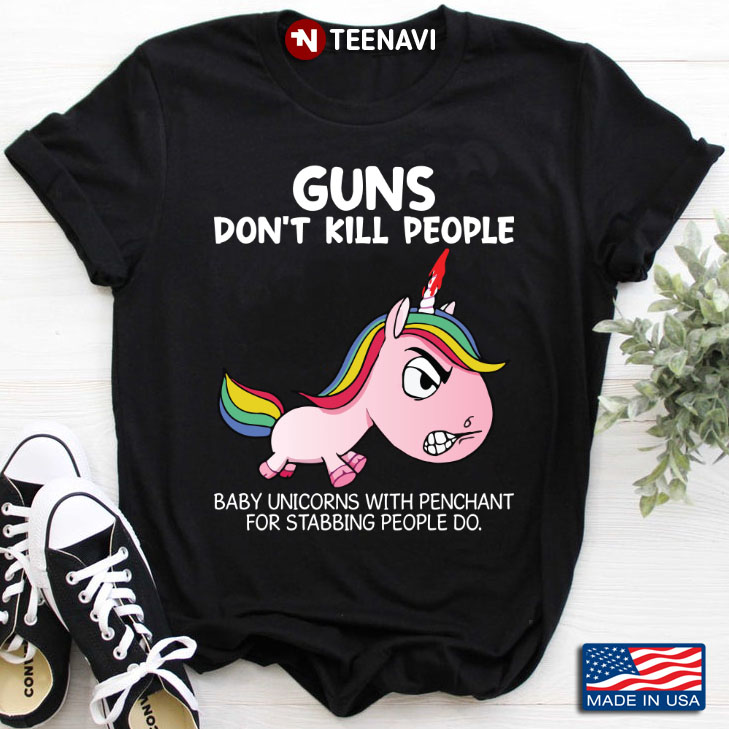 Guns Don't Kill People Baby Unicorns With Penchant For Stabbing People Do