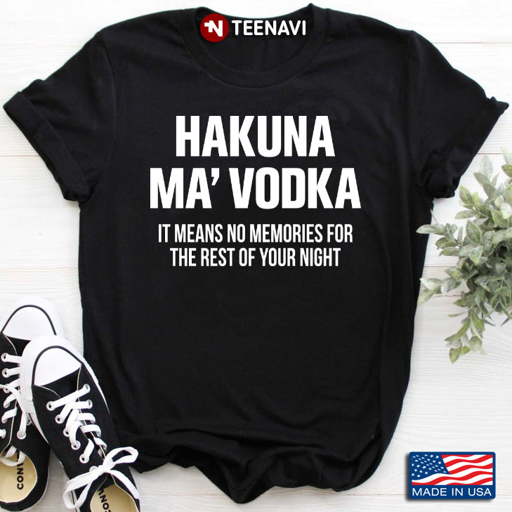 Hakuna Ma' Vodka It Means No Memories For The Rest Of Your Night